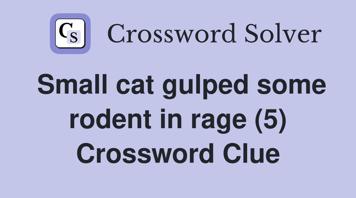 Small cat gulped some rodent in rage (5) - Crossword Clue Answers